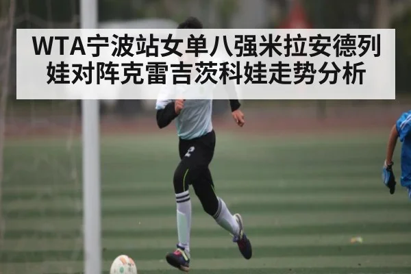 WTA宁波站女单八强米拉安德列娃对阵克雷吉茨科娃走势分析