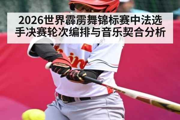 2026世界霹雳舞锦标赛中法选手决赛轮次编排与音乐契合分析